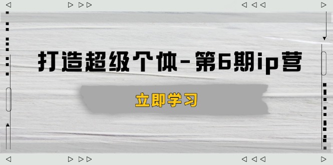 打造 超级个体-第6期ip营：商业认知,产品设计,成交演练,解决知识变现难题-微众资源