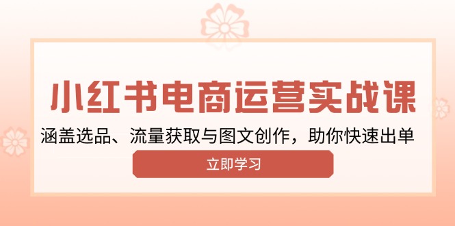 小红书变现运营实战课，涵盖选品、流量获取与图文创作，助你快速出单-微众资源