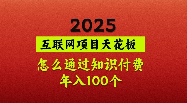 2025项目天花板，普通怎么通过知识付费翻身，年入百个【揭秘】-微众资源