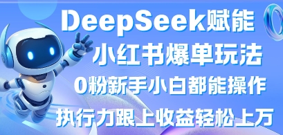 DeepSeek赋能小红书爆单玩法0粉新手小白都能操作，执行力跟上收益轻松上W，懒人勿做-微众资源