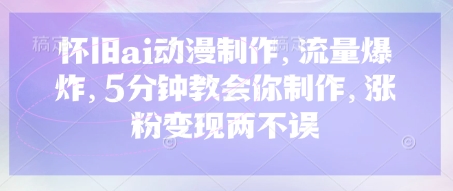 怀旧ai动漫制作，流量爆炸，5分钟教会你制作，涨粉变现两不误-微众资源