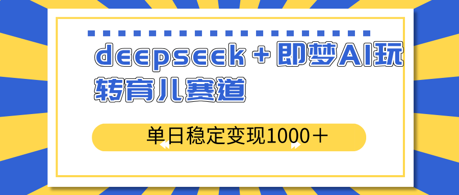 deepseek＋即梦AI玩转育儿赛道，单日稳定变现1000＋育儿赛道-微众资源