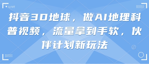 抖音3D地球，做AI地理科普视频，流量拿到手软，伙伴计划新玩法-超级会员网
