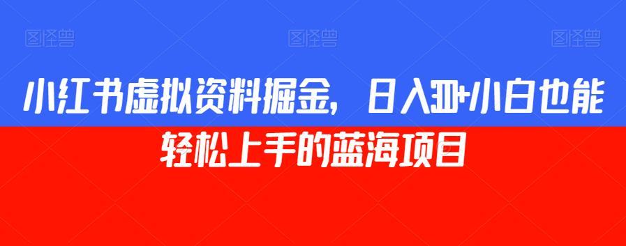 小红书虚拟资料玩法，日入300+，小白也能轻松上手的蓝海项目/-微众资源