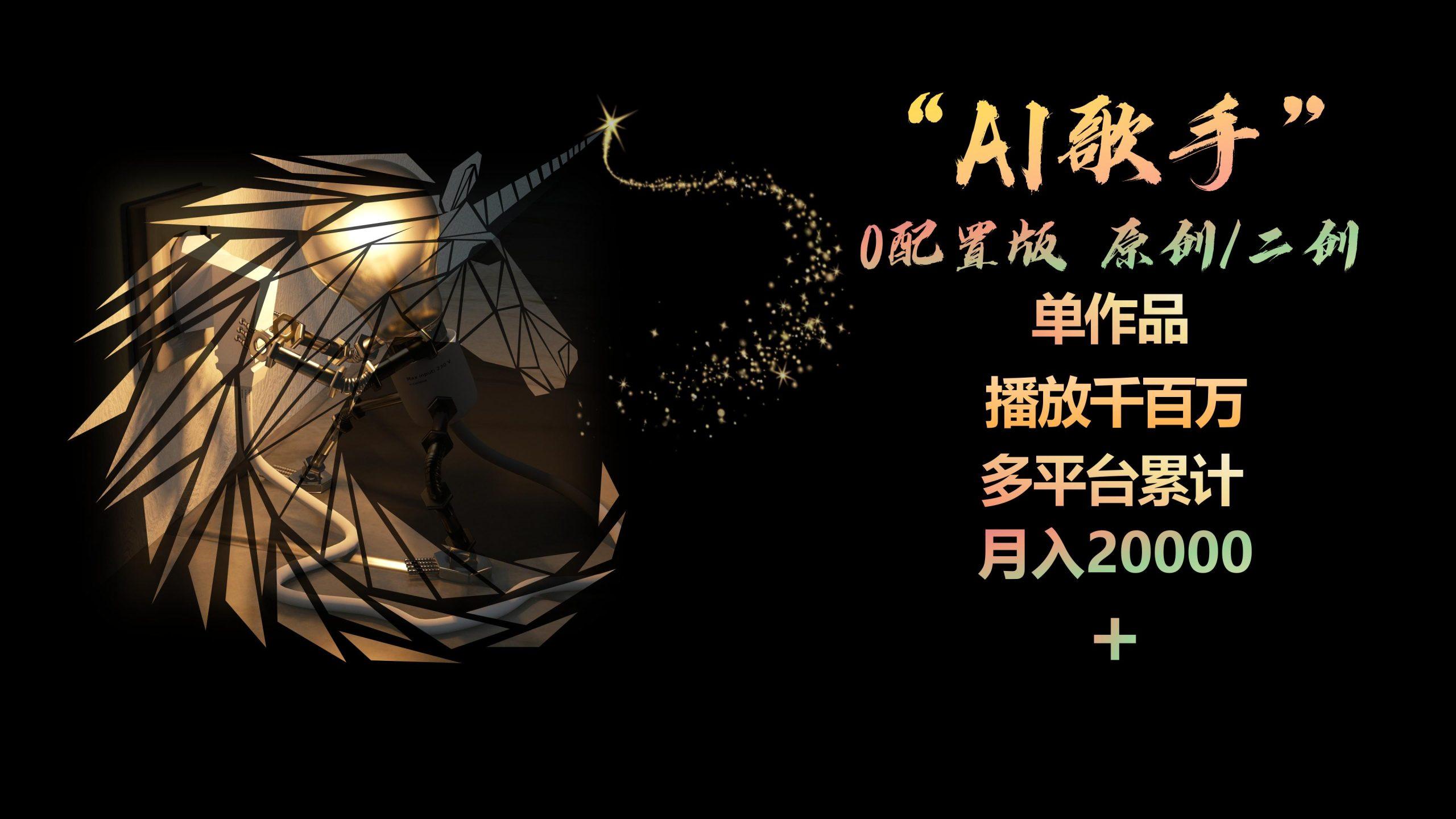 AI歌手，0配置版，原创/二创，单作品播放千百万，多平台累计，月入20000+-微众资源