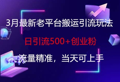 3月最新老平台搬运引流玩法，日引流500+创业粉，流量精准，当天可上手-微众资源