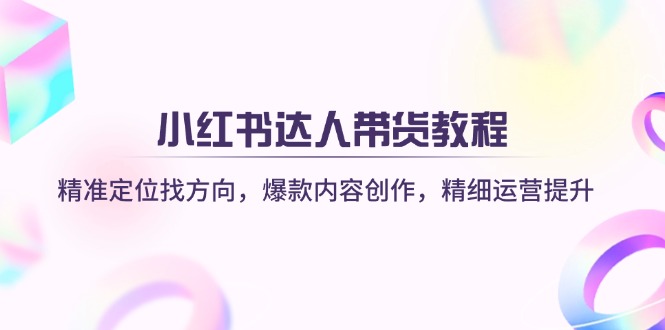 小红书达人带货教程：精准定位找方向，爆款内容创作，精细运营提升-微众资源