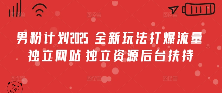 男粉计划2025  全新玩法打爆流量 独立网站 独立资源后台扶持【揭秘】-微众资源