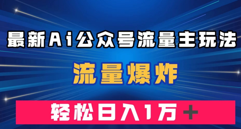 轻松月入10000＋，公众号AI流量主玩法，流量爆炸，条条10w+!-微众资源