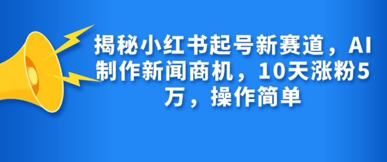 揭秘小红书起号新赛道，AI制作新闻商机，10天涨粉1万，操作简单-微众资源