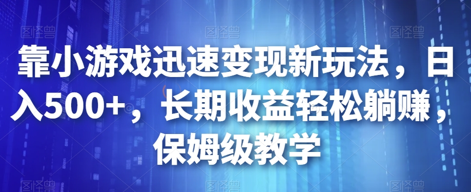 靠小游戏迅速变现新玩法，日入500+，长期收益轻松躺赚，保姆级教学【揭秘】-微众资源