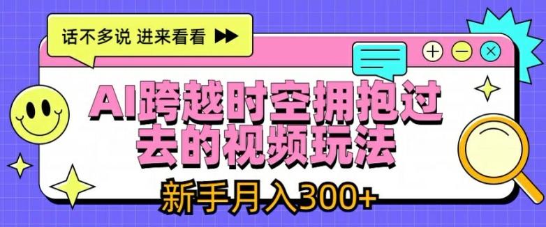 AI跨越时空拥抱过去的视频玩法，新手月入3000+【揭秘】-微众资源