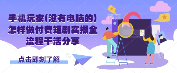 手机玩家(没有电脑的)怎样做付费短剧实操全流程干活分享-微众资源