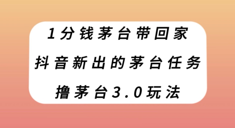 1分钱茅台带回家，抖音新出的茅台任务，撸茅台3.0玩法【揭秘】-微众资源