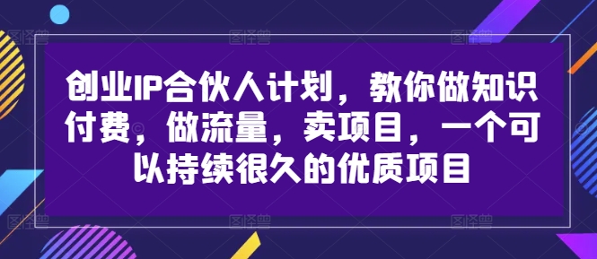 创业IP合伙人计划，教你做知识付费，做流量，卖项目，一个可以持续很久的优质项目-超级会员网