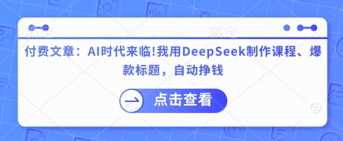 付费文章：AI时代来临！我用DeepSeek制作课程、爆款标题，自动挣钱-微众资源