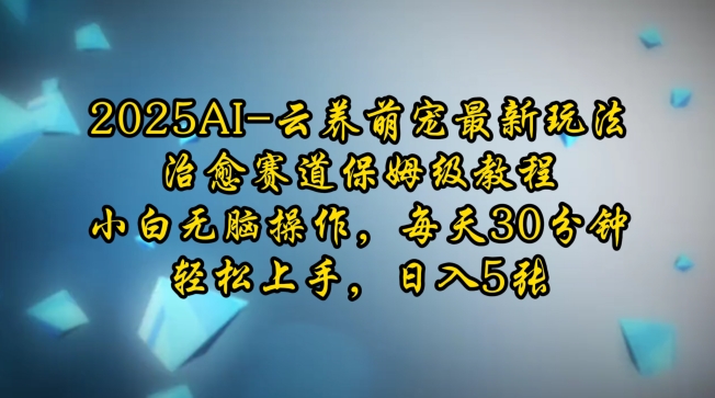2025AI云养萌宠最新玩法，治愈赛道保姆级教程，小白无脑操作，每天30分钟，轻松上手，日入5张-微众资源