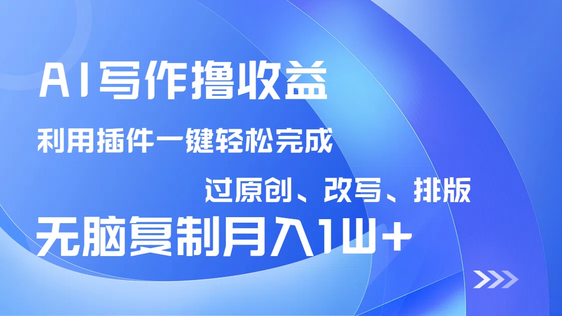 AI写作撸收益，利用插件改写排版100%过原创，小白无脑复制粘贴月入10000+-微众资源