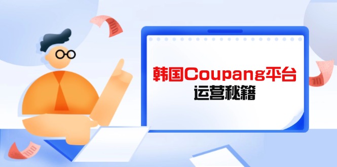 Coupang平台运营秘籍，酷胖卖家必修课，助力卖家提升平台竞争力-微众资源