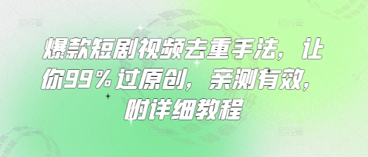 爆款短剧视频去重手法，让你99%过原创，亲测有效，附详细教程-微众资源