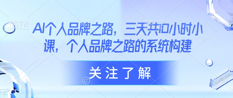 AI个人品牌之路，​三天共10小时小课，个人品牌之路的系统构建-微众资源