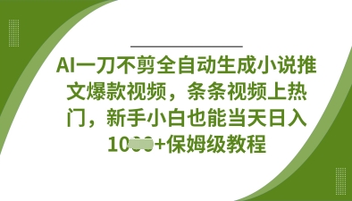 AI一刀不剪全自动生成小说推文爆款视频，条条视频上热门，新手小白也能当天日入数张-微众资源