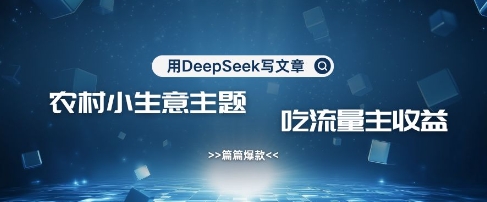 用DeepSeek写农村创业小项目，篇篇爆款，暴力引流，吃流量主收益变现-微众资源