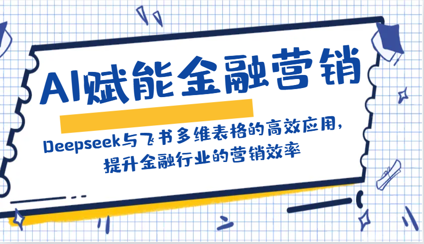 AI赋能金融营销：Deepseek与飞书多维表格的高效应用，提升金融行业的营销效率-微众资源