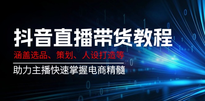 抖音直播带货教程：涵盖选品、策划、人设打造等,助力主播快速掌握电商精髓-微众资源
