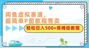 闲鱼虚拟赛道，超简单玩法。P图教程售卖，轻松日入500+，保姆级教程来了-微众资源