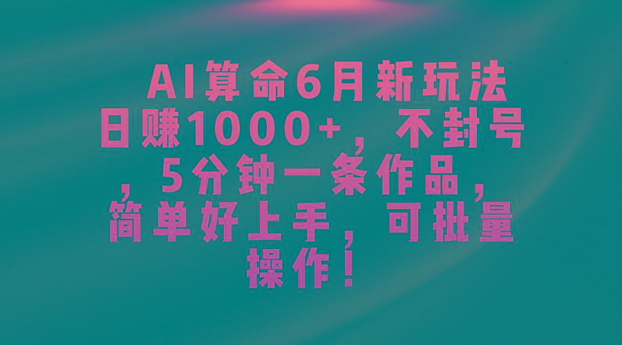 AI算命6月新玩法，日赚1000+，不封号，5分钟一条作品，简单好上手，可…-微众资源