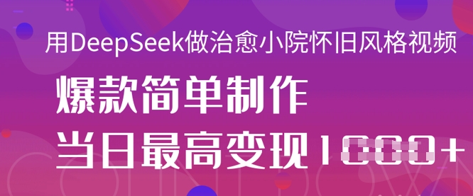 用DeepSeek做治愈小院怀旧风格视频，爆款轻松制作，当日最高变现1k-微众资源