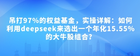付费文章：吊打97%的权益基金，实操详解：如何利用deepseek来选出一个年化15.55%的大牛股组合?-微众资源