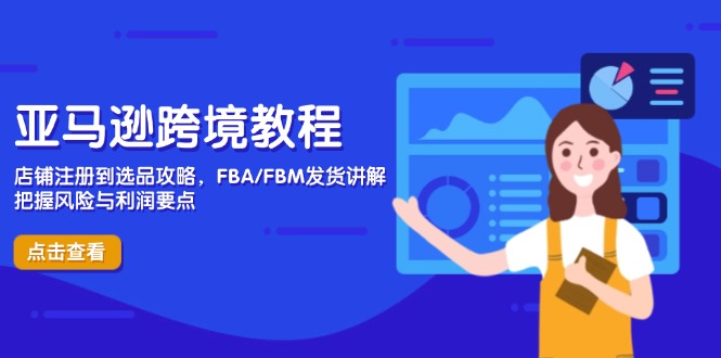 亚马逊跨境教程，店铺注册到选品攻略，FBA/FBM发货讲解，把握风险与利润-微众资源