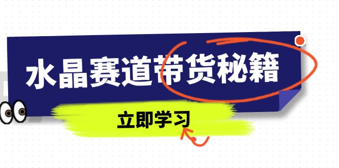 水晶赛道带货秘籍，国学结合、短视频起号、拍摄技巧、直播话术等内容-微众资源