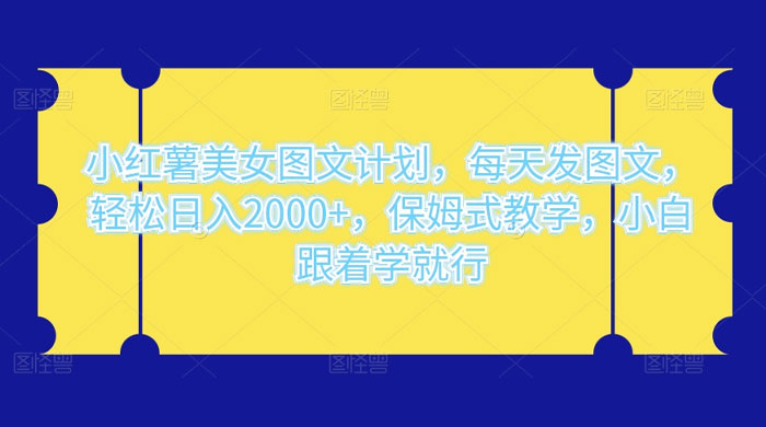 小红薯美女图文计划，每天发图文，轻松日入2000+，保姆式教学，小白跟着学就行了！-微众资源