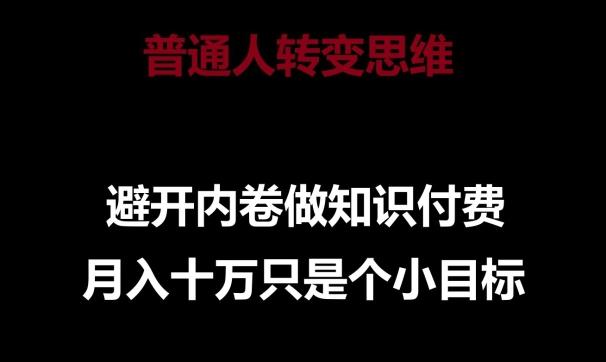 普通人转变思维，避开内卷做知识付费，月入十万只是一个小目标【揭秘】-微众资源