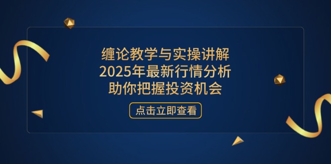 缠论教学与实操讲解，2025年最新行情分析，助你把握投资机会-微众资源
