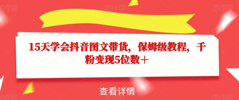 抖音图文带货，千粉变现5位数＋，爆单就是几十万的收入，保姆级教程-微众资源