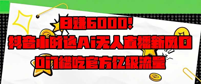 日赚6000+！抖音小时达Ai无人直播躺赚新风口，0门槛吃官方亿级流量！-微众资源