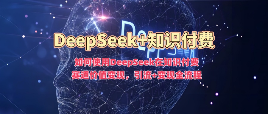 如何使用DeepSeek在知识付费赛道价值变现，引流+变现全流程-微众资源