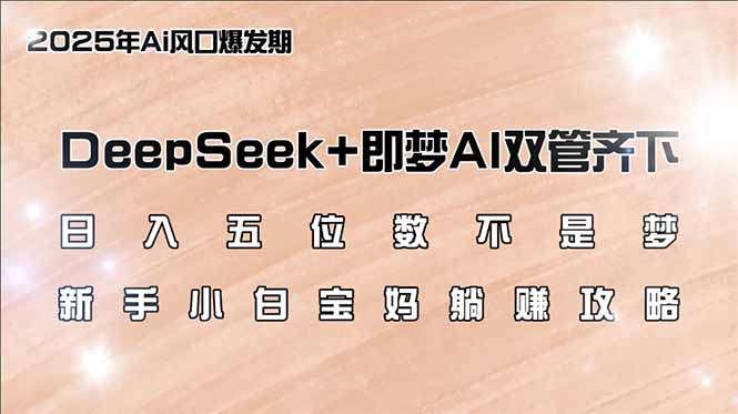 日入五位数不是梦，DeepSeek+即梦AI双管齐下，新手小白宝妈躺赚攻略-超级会员网