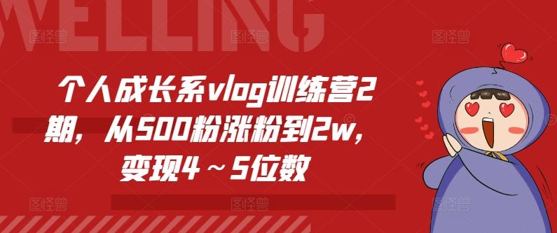 个人成长系vlog训练营2期，从500粉涨粉到2w，变现4～5位数-超级会员网