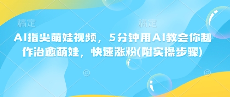 AI指尖萌娃视频，5分钟用AI教会你制作治愈萌娃，快速涨粉(附实操步骤)-微众资源