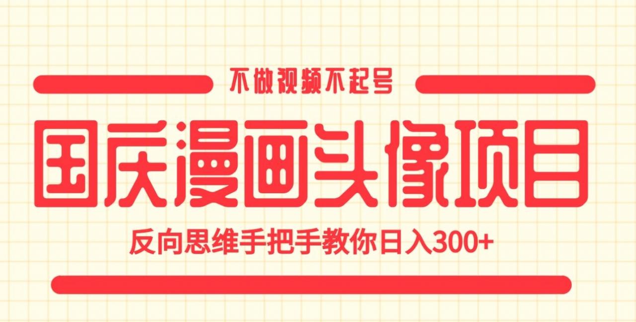 国庆漫画头像项目，不做视频不需起号，反向思维手把手，教你日入800+【揭秘】-微众资源