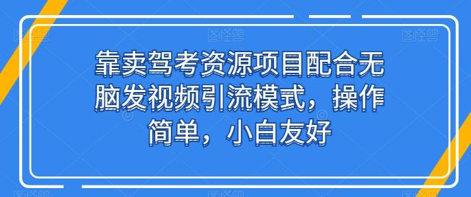 靠卖驾考资源项目配合无脑发视频引流模式，操作简单，小白友好【揭秘】-微众资源
