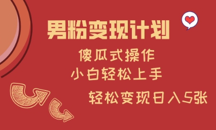 男粉变现计划，傻瓜式操作，小白轻松日入多张【揭秘】-微众资源