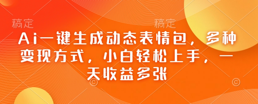 Ai一键生成动态表情包，多种变现方式，小白轻松上手，一天收益多张-微众资源