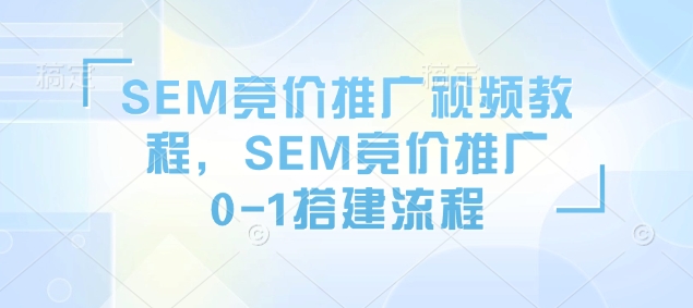 SEM竞价推广视频教程，SEM竞价推广0-1搭建流程-超级会员网