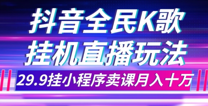 抖音直播不露脸玩法，全民K歌，29.9挂小程序卖课，月入10万！-微众资源